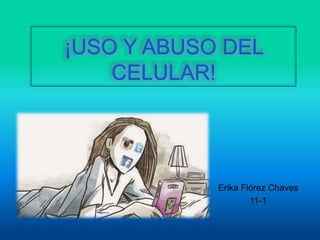 Erika Flórez Chaves
11-1
¡USO Y ABUSO DEL
CELULAR!
 