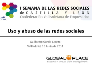 Uso y abuso de las redes sociales Guillermo García Cerezo Vallladolid, 16 Junio de 2011 