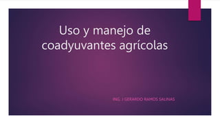 Uso y manejo de
coadyuvantes agrícolas
ING. J GERARDO RAMOS SALINAS
 
