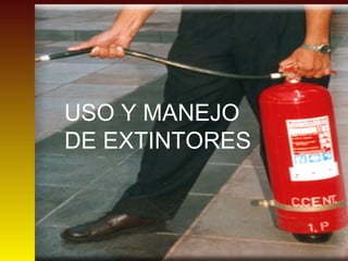 USO Y MANEJO
DE EXTINTORES
 