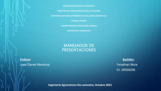 MANEJADOR DE
PRESENTACIONES
REPÚBLICA BOLIVARIANA DE VENEZUELA
MINISTERIO DEL PODER POPULAR PARA LA EDUCACIÓN
UNIVERSIDAD NACIONAL EXPERIMENTAL DE LOS LLANOS OCCIDENTALES
“EZEQUIEL ZAMORA”
VICERRECTORADO DE PRODUCCIÓN AGRÍCOLA
SUB-PROYECTO INFORMÁTICA
Profesor Bachiller:
José Daniel Mendoza Yonathan Mora
CI: 29556298
Ingeniería Agronómica 5to semestre, Octubre 2021
 