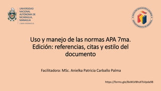 Uso y manejo de las normas APA 7ma.
Edición: referencias, citas y estilo del
documento
Facilitadora: MSc. Anielka Patricia Carballo Palma
https://forms.gle/8xWLVBhsXTsVpda98
 