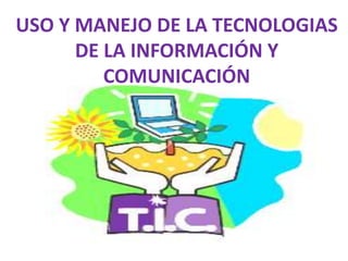 USO Y MANEJO DE LA TECNOLOGIAS
DE LA INFORMACIÓN Y
COMUNICACIÓN
 