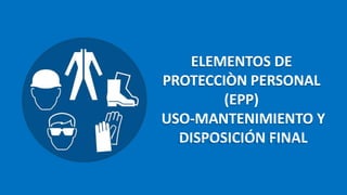ELEMENTOS DE
PROTECCIÒN PERSONAL
(EPP)
USO-MANTENIMIENTO Y
DISPOSICIÓN FINAL
 