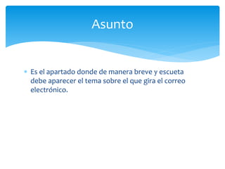  Es el apartado donde de manera breve y escueta
debe aparecer el tema sobre el que gira el correo
electrónico.
Asunto
 