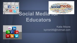 Social Media for
Educators
Katie Moore
kpirish06@hotmail.com
 
