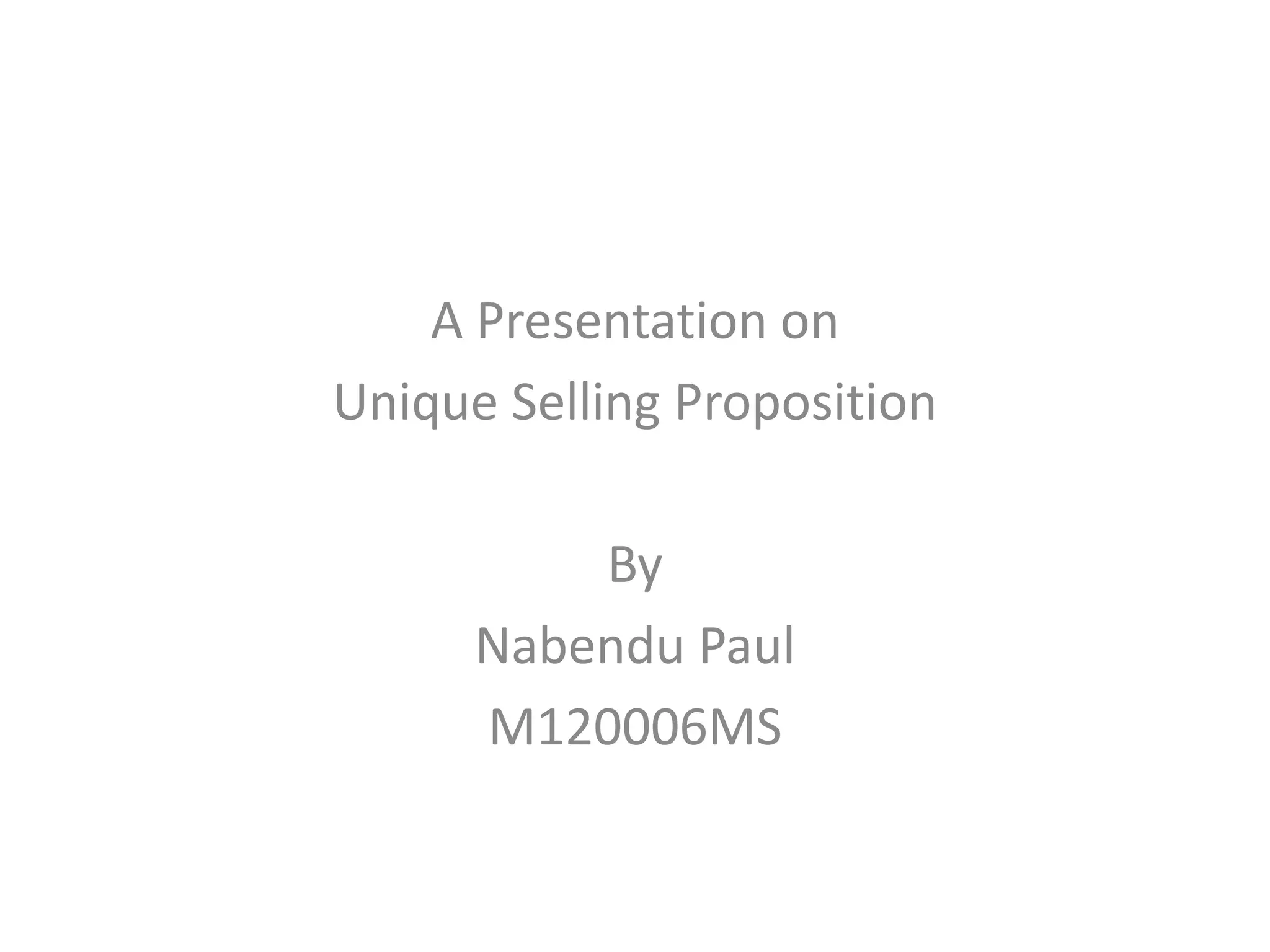 A Presentation on
Unique Selling Proposition
By
Nabendu Paul
M120006MS