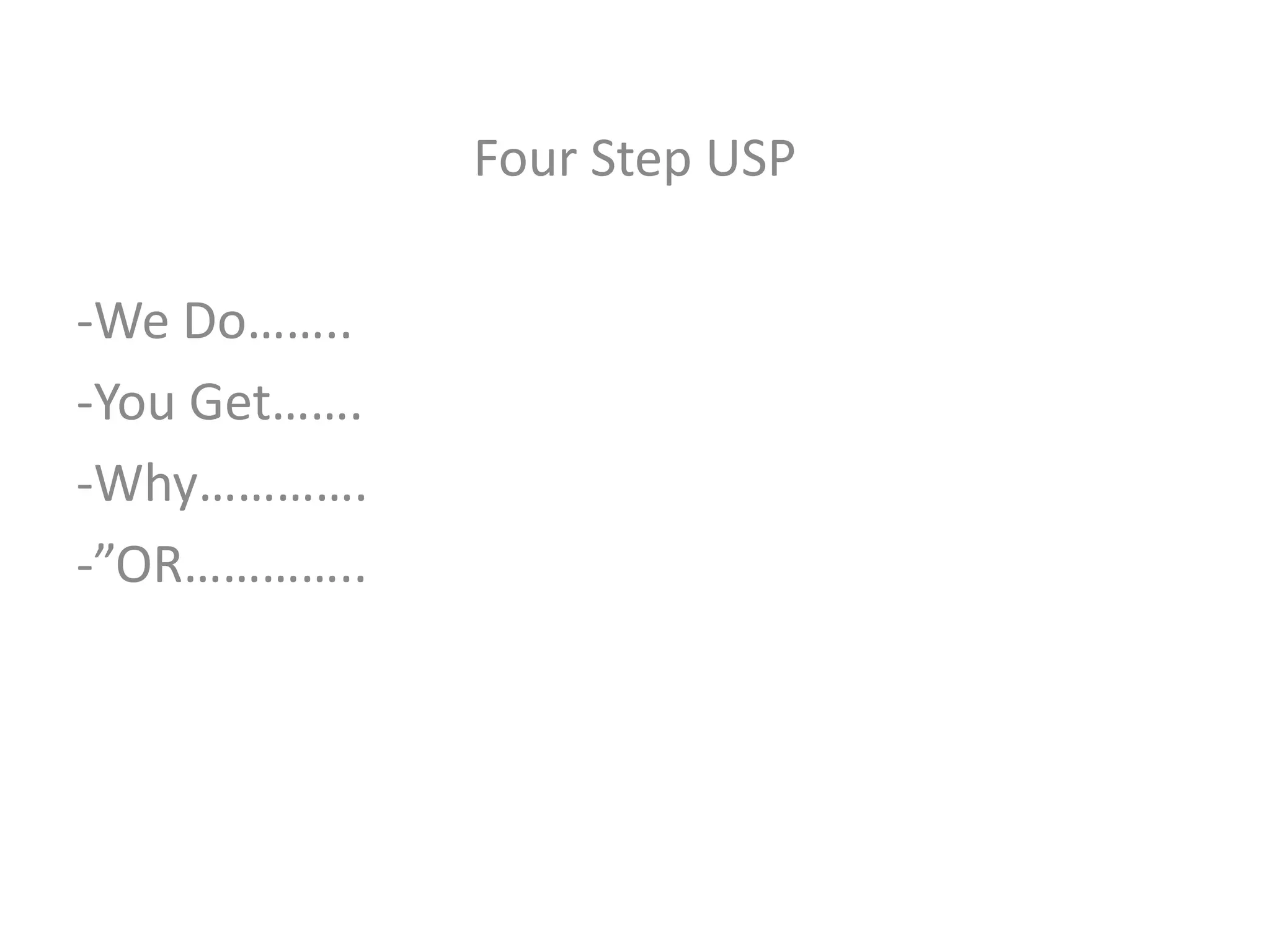Four Step USP
-We Do……..
-You Get…….
-Why………….
-”OR…………..