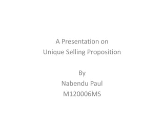 A Presentation on
Unique Selling Proposition

          By
      Nabendu Paul
      M120006MS
 
