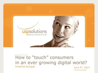 How to “touch” consumers
in an ever growing digital world?
InnoCos Europe June 4th, 2013
 