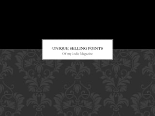 Of my Indie Magazine
UNIQUE SELLING POINTS
 