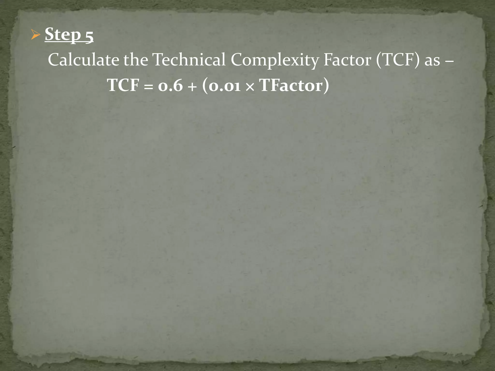  Step 5
Calculate the Technical Complexity Factor (TCF) as −
TCF = 0.6 + (0.01 × TFactor)
 