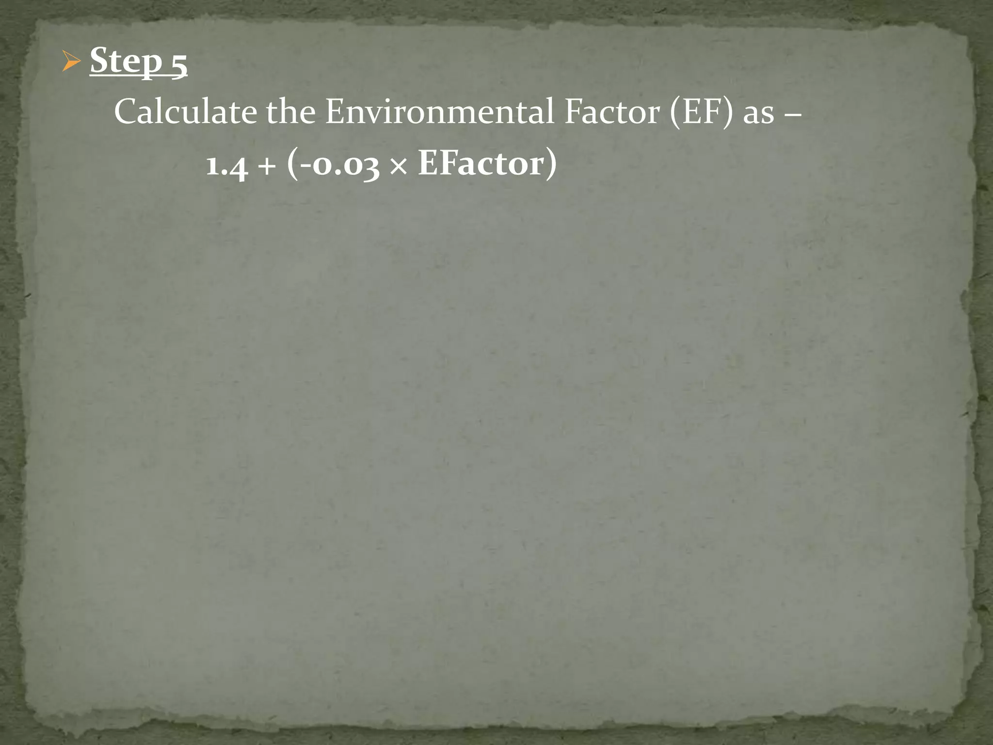  Step 5
Calculate the Environmental Factor (EF) as −
1.4 + (-0.03 × EFactor)
 