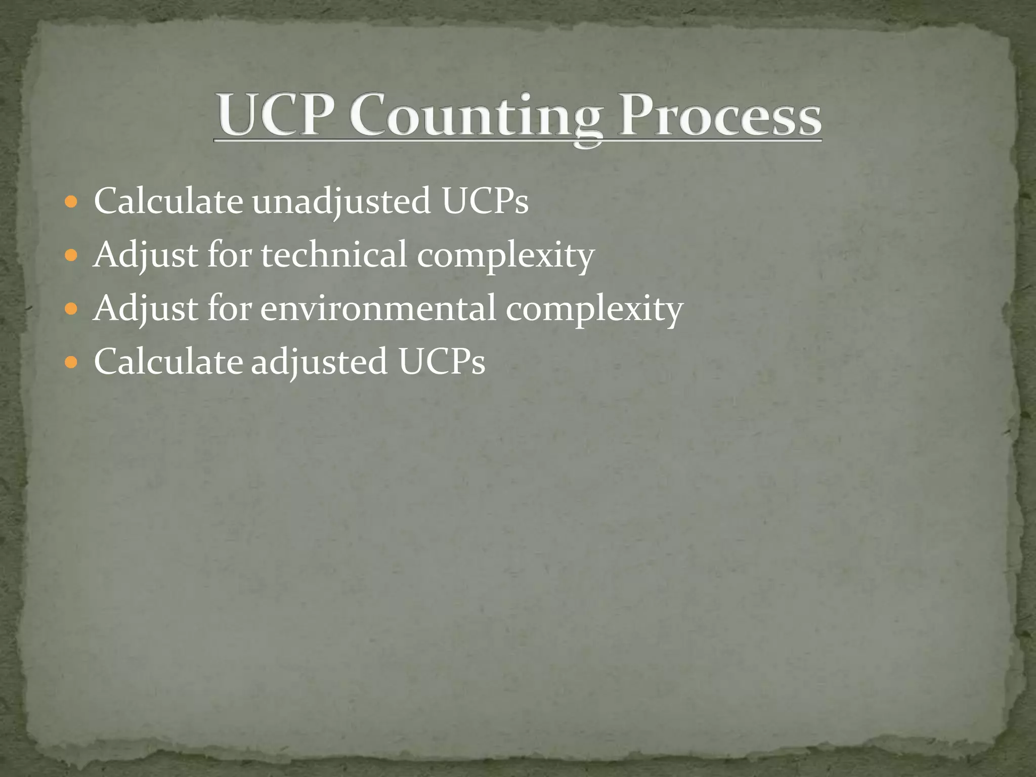  Calculate unadjusted UCPs
 Adjust for technical complexity
 Adjust for environmental complexity
 Calculate adjusted UCPs
 