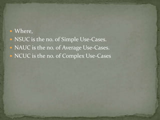  Where,
 NSUC is the no. of Simple Use-Cases.
 NAUC is the no. of Average Use-Cases.
 NCUC is the no. of Complex Use-Cases
 