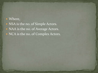  Where,
 NSA is the no. of Simple Actors.
 NAA is the no. of Average Actors.
 NCA is the no. of Complex Actors.
 