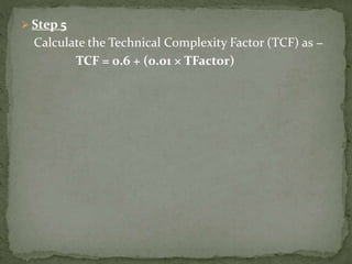  Step 5
Calculate the Technical Complexity Factor (TCF) as −
TCF = 0.6 + (0.01 × TFactor)
 
