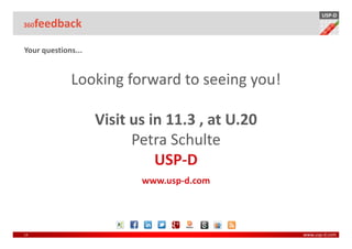 USP-D
360  feedback

Your questions...


             Looking forward to seeing you!

                    Visit us in 11.3 , at U.20
                          Petra Schulte
                              USP-D
                           www.usp-d.com




14                                               www.usp-d.com
 