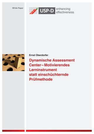White Paper




              Ernst Oberdorfer

              Dynamische Assessment
              Center – Motivierendes
              Lerninstrument
              statt einschüchternde
              Prüfmethode
 