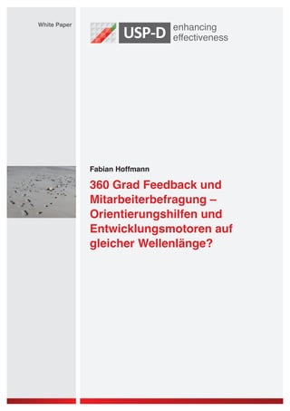 White Paper




              Fabian Hoffmann

              360 Grad Feedback und
              Mitarbeiterbefragung –
              Orientierungshilfen und
              Entwicklungsmotoren auf
              gleicher Wellenlänge?
 