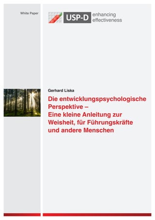 White Paper




              Gerhard Liska

              Die entwicklungspsychologische
              Perspektive –
              Eine kleine Anleitung zur
              Weisheit, für Führungskräfte
              und andere Menschen
 
