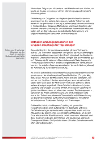 Wenn diese Zielgruppen mindestens zwei Abende und zwei Nächte pro
Modul als Gruppe investieren, können intensive gruppendynamische
Prozesse greifen.
Die Wirkung von Gruppen-Coaching kann je nach Qualität des Programms ein bis drei weitere Jahre dauern, weil die Teilnehmer sich
weiter mit der gemachten Erfahrung auseinandersetzen und als Gruppe
in Kontakt bleiben. Stützende Maßnahmen wie Einzel-Coaching oder
virtuelles Transfer-Coaching für die Teilnehmer zwischen den Modulen
bieten sich an. Sie verbessern die individuelle Zielerreichung und
Ergebnismessung und verstärken die Nachhaltigkeit.

Methoden und Angemessenheit des
Gruppen-Coachings für Top-Manager
Rollen- und Erwartungsklärungen werden
durch ein gezieltes
Methodenset nachhaltig
bearbeitet.

Der erste Schritt in der gemeinsamen Arbeit gilt dem Vertrauensaufbau. Die Teilnehmer beobachten sehr genau, ob im Zusammenspiel
zwischen den Hierarchien durch den Coach oder durch die Vorstandsmitglieder Unterschiede erlaubt werden. Bringen sich die Vorstände gut
ein? Nehmen sie für sich mehr Raum in Anspruch? Wird ihnen mehr
Freiraum zugestanden? Ein erster Lösungsansatz zum Vertrauensaufbau sind die in jedem Coaching vereinbarten Vertraulichkeitsregeln und
die Aufforderung zur Selbstverantwortung.
Als weitere Schritte bieten sich Rollenklärungen und die Definition einer
gemeinsamen Verständniswelt und Sprachlichkeit an. Ein guter Weg
dazu ist das Konzept der Metaebene. Wenn sich alle Beteiligten, Teilnehmer und der Coach darüber verständigen, wann sie sich auf der
Ebene der Fakten oder der Abstraktion von Fakten befinden, ist die
weitere Arbeit gut eingefädelt. Diese Schritte funktionieren in jedem
Coaching und Gruppen-Coaching ähnlich. Im Gruppen-Coaching mit
gemischten Hierarchien – vor allem aber mit dem Top-Management –
signalisiert die Arbeit an Rollenklärung und am Konzept der Metaebene den Teilnehmern eine erste Trennschärfe und Differenzierung.
Sie bezieht sich anfangs auf Kommunikationsebenen, im weiteren
Verlauf dann auf Funktionen, Beiträge und Erwartungen.
Gut bewährt hat sich im Gruppen-Coaching mit gemischten
Hierarchien und vor allem auf Board-Level das rituelle Entrollen:
Die Teilnehmer legen symbolisch die Insignien ihrer Macht und ihrer
Alltagsrollen zu Beginn eines jeden Coaching-Moduls ab, um sie am
Ende wieder mit der Abschlussrunde zurückzunehmen. Klassisch sind
diese Insignien zu Beginn gern Handys und Blackberrys aber auch
Eheringe und Uhren. Die Symbolkraft des offiziellen Entrollens erreicht
offen oder indirekt jeden.

© USP-D 2013 / Petra Schulte: Ein Gruppen-Coaching-Programm auf Vorstandsebene –
Lernwege und Lernräume für das Top-Management

4

 