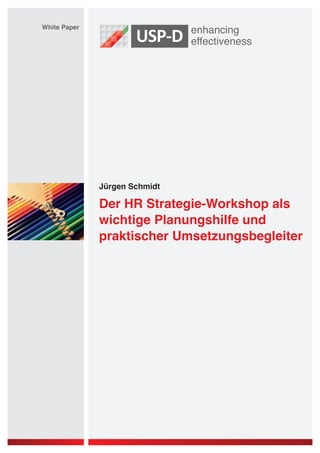 Jürgen Schmidt
White Paper
Der HR Strategie-Workshop als
wichtige Planungshilfe und
praktischer Umsetzungsbegleiter
 