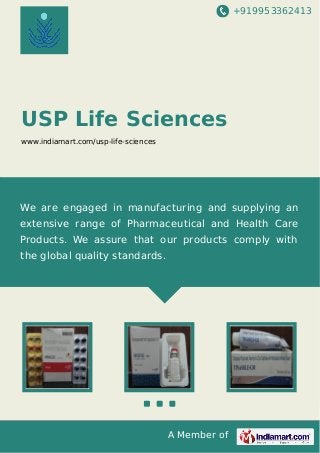 +919953362413
A Member of
USP Life Sciences
www.indiamart.com/usp-life-sciences
We are engaged in manufacturing and supplying an
extensive range of Pharmaceutical and Health Care
Products. We assure that our products comply with
the global quality standards.
 