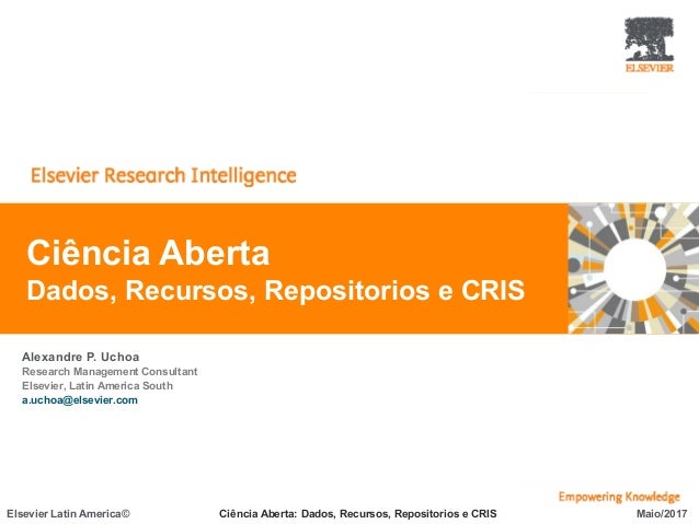1
Elsevier Latin America© Ciência Aberta: Dados, Recursos, Repositorios e CRIS Maio/2017
Ciência Aberta
Dados, Recursos, R...