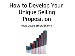 How to Develop Your
Unique Selling
Proposition
www.DevelopYourUSP.com

 