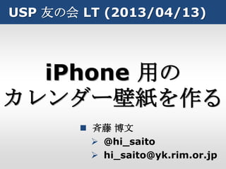USP 友の会 LT (2013/04/13)




  iPhone 用の
カレンダー壁紙を作る
         斉藤 博文
           @hi_saito
           hi_saito@yk.rim.or.jp
 