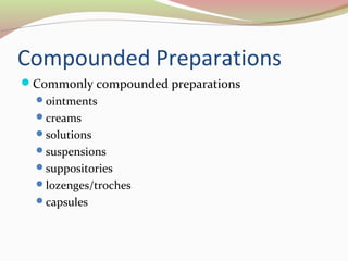 Compounded Preparations 
Commonly compounded preparations 
ointments 
creams 
solutions 
suspensions 
suppositories 
lozenges/troches 
capsules 
 