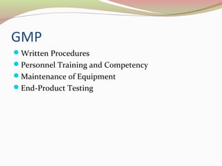 GMP 
Written Procedures 
Personnel Training and Competency 
Maintenance of Equipment 
End-Product Testing 
 