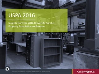 Proprietary and Confidential. Copyright © 2016 AssetWorks LLC. All rights reserved.
USPA 2016
Insights from the 2016 University Surplus
Property Association conference
 