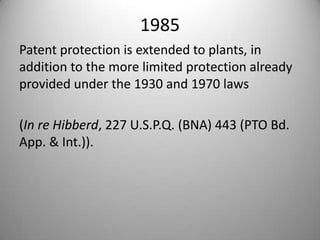 1985Patent protection is extended to plants, in addition to the more limited protection already provided under the 1930 and 1970 laws (In re Hibberd, 227 U.S.P.Q. (BNA) 443 (PTO Bd. App. & Int.)).