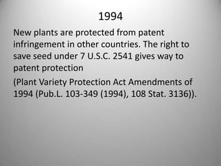 1994 New plants are protected from patent infringement in other countries. The right to save seed under 7 U.S.C. 2541 gives way to patent protection (Plant Variety Protection Act Amendments of 1994 (Pub.L. 103-349 (1994), 108 Stat. 3136)).