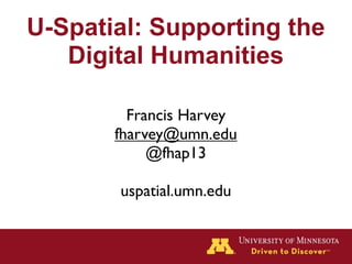 U-Spatial: Supporting the
   Digital Humanities

         Francis Harvey
       fharvey@umn.edu
            @fhap13

       uspatial.umn.edu
 