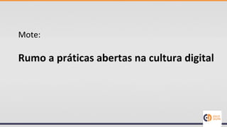 Mote:
Rumo a práticas abertas na cultura digital
 