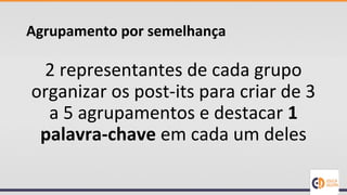 Agrupamento por semelhança
2 representantes de cada grupo
organizar os post-its para criar de 3
a 5 agrupamentos e destacar 1
palavra-chave em cada um deles
 