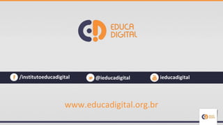 www.educadigital.org.br
/institutoeducadigital @ieducadigital ieducadigital
 