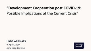 UNDP WEBINARS
9 April 2020
Jonathan Glennie
“Development Cooperation post COVID-19:
Possible Implications of the Current Crisis”
 