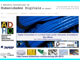 Digital Humanities in a Linked Data world: Semantic Annotations
Dov Winer
NLI / EAJC (DM2E/Judaica Europeana)

http://www.slideshare.net/dovw/usp-dh-2013

 