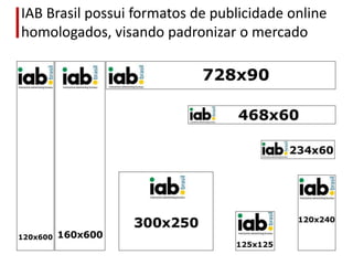 IAB Brasil possui formatos de publicidade online
homologados, visando padronizar o mercado
 