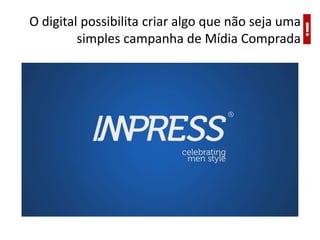 O digital possibilita criar algo que não seja uma
         simples campanha de Mídia Comprada
                                                  !
 