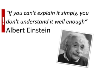 “If you can't explain it simply, you
!   don't understand it well enough”
    Albert Einstein
 