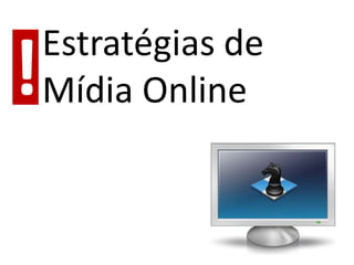 Estratégias de
!   Mídia Online
 
