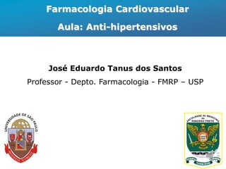 Farmacologia Cardiovascular
Aula: Anti-hipertensivos
José Eduardo Tanus dos Santos
Professor - Depto. Farmacologia - FMRP – USP
 