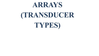 ARRAYS
(TRANSDUCER
TYPES)
 