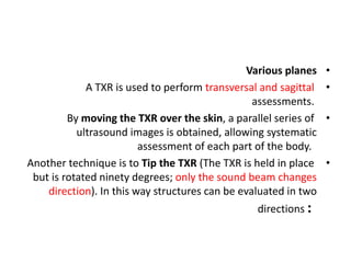 •
Various planes
•
A TXR is used to perform transversal and sagittal
assessments.
•
By moving the TXR over the skin, a par...