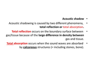 •
Acoustic shadow
•
Acoustic shadowing is caused by two different phenomena,
total reflection or total absorption.
•
Total...